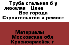 Труба стальная,б/у лежалая › Цена ­ 15 000 - Все города Строительство и ремонт » Материалы   . Московская обл.,Красноармейск г.